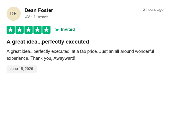 Verified Trustpilot review by Dean Foster (5 stars), “A great idea…perfectly executed”: “A great idea…perfectly executed, at a fab price. Just an all-around wonderful experience. Thank you, Awayward!”