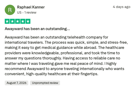 Verified Trustpilot review by Raphael Kanner (5 stars): “Awayward has been an outstanding telehealth company for international travelers. The process was quick, simple, and stress-free, making it easy to get medical guidance while abroad.”